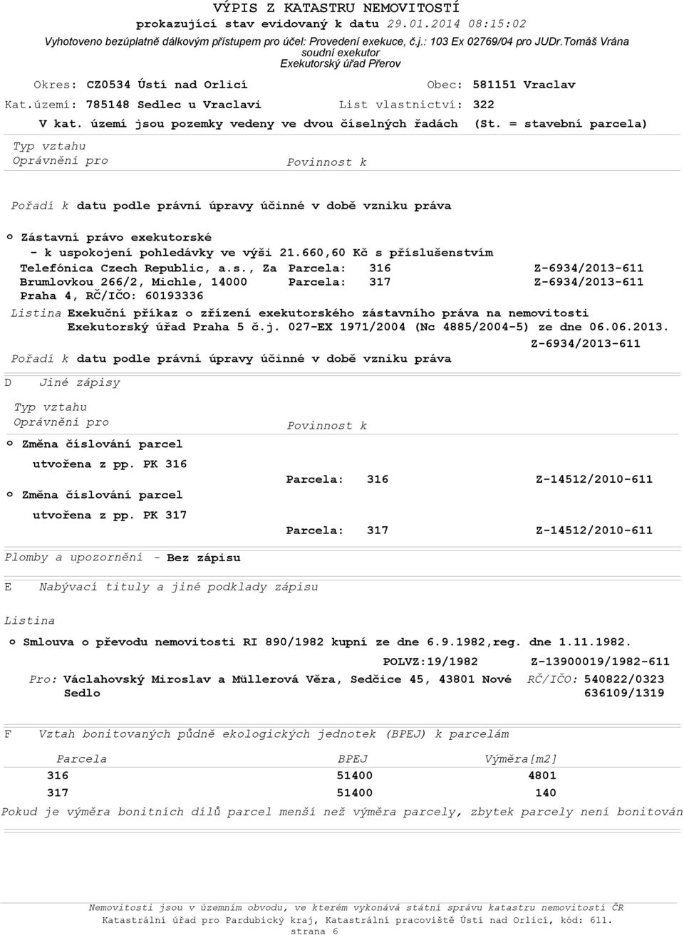 území jsu pzemky vedeny ve dvu číselných řadách (St. = stavební parcela) Přadí k datu pdle právní úpravy účinné v dbě vzniku práva Zástavní práv exekutrské - k uspkjení phledávky ve výši 21.