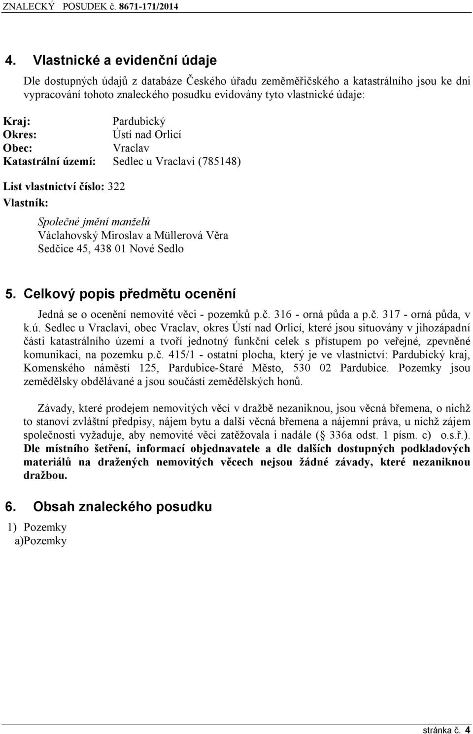 Ústí nad Orlicí Obec: Vraclav Katastrální území: Sedlec u Vraclavi (785148) List vlastnictví čísl: 322 Vlastník: Splečné jmění manželů Václahvský Mirslav a Müllervá Věra Sedčice 45, 438 01 Nvé Sedl 5.