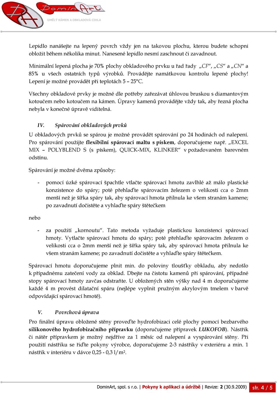 Lepení je možné provádět při teplotách 5 25 C. Všechny obkladové prvky je možné dle potřeby zařezávat úhlovou bruskou s diamantovým kotoučem nebo kotoučem na kámen.