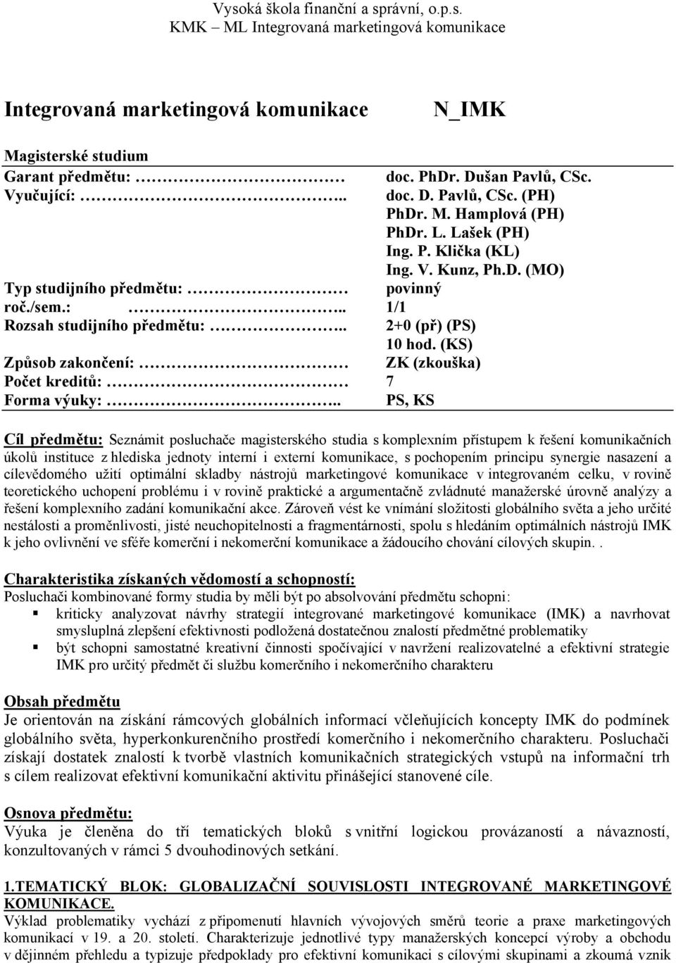 . PS, KS Cíl předmětu: Seznámit posluchače magisterského studia s komplexním přístupem k řešení komunikačních úkolů instituce z hlediska jednoty interní i externí komunikace, s pochopením principu