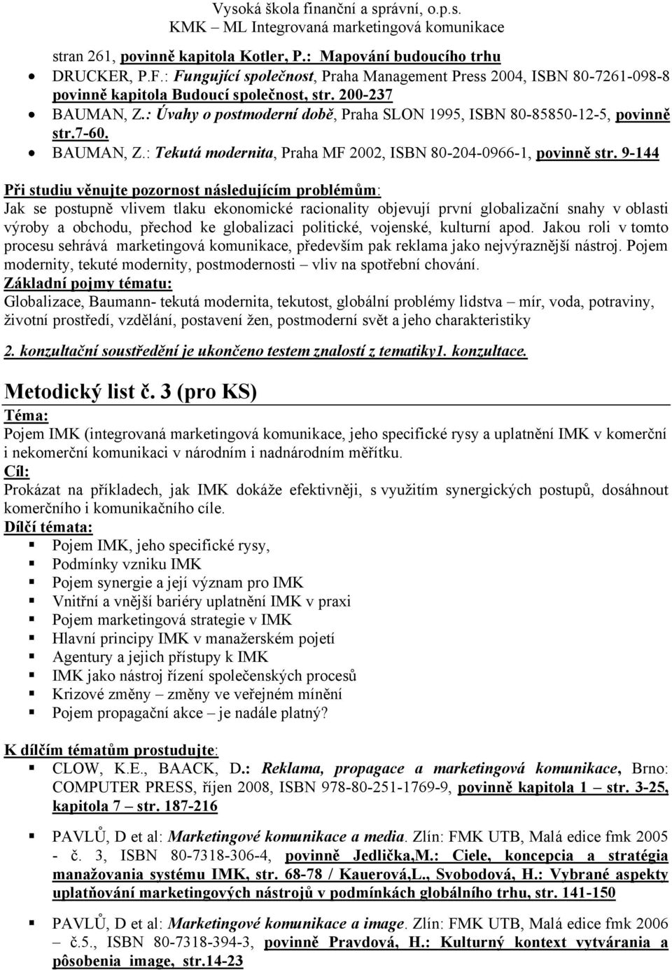 9-144 Jak se postupně vlivem tlaku ekonomické racionality objevují první globalizační snahy v oblasti výroby a obchodu, přechod ke globalizaci politické, vojenské, kulturní apod.