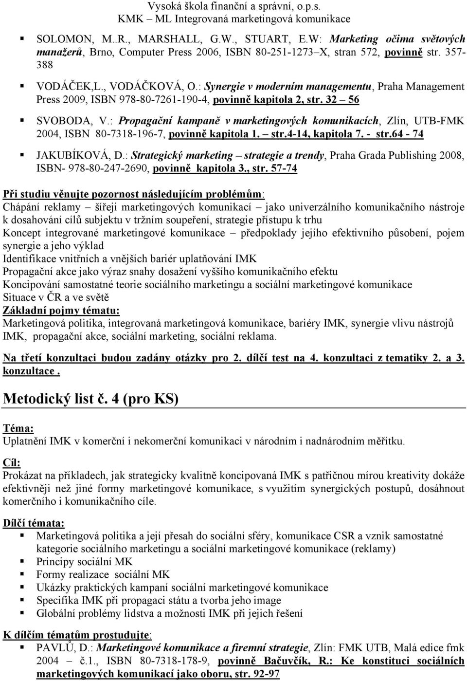 : Propagační kampaně v marketingových komunikacích, Zlín, UTB-FMK 2004, ISBN 80-7318-196-7, povinně kapitola 1. str.4-14, kapitola 7. - str.64-74 JAKUBÍKOVÁ, D.