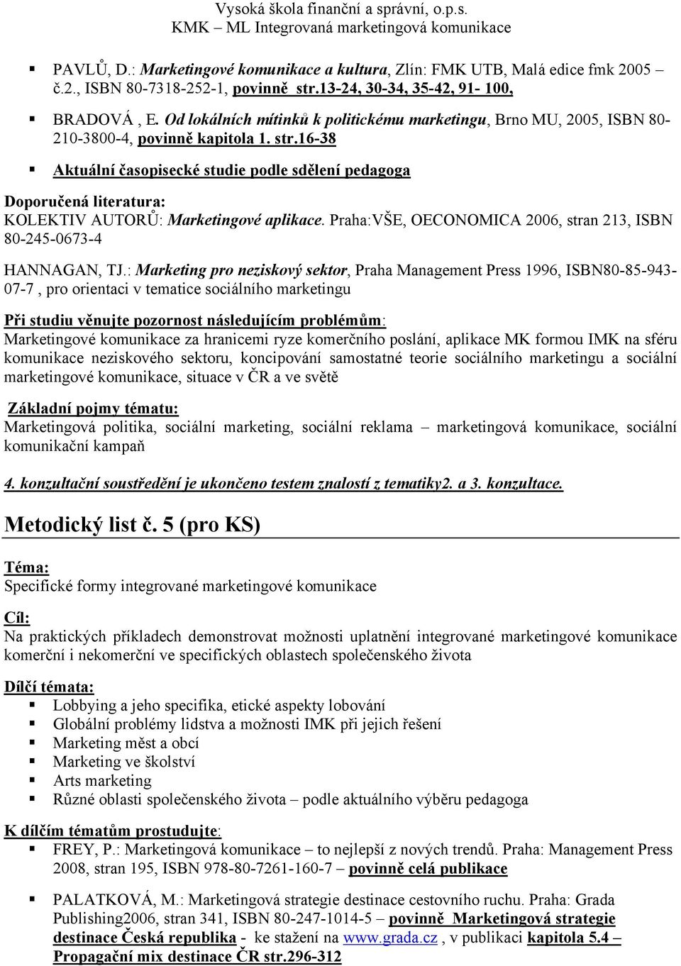 16-38 Aktuální časopisecké studie podle sdělení pedagoga Doporučená literatura: KOLEKTIV AUTORŮ: Marketingové aplikace. Praha:VŠE, OECONOMICA 2006, stran 213, ISBN 80-245-0673-4 HANNAGAN, TJ.