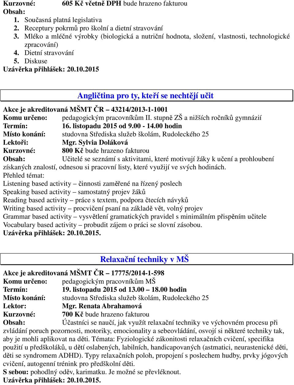 2015 Angličtina pro ty, kteří se nechtějí učit Akce je akreditovaná MŠMT ČR 43214/2013-1-1001 Komu určeno: pedagogickým pracovníkům II. stupně ZŠ a nižších ročníků gymnázií Termín: 16.