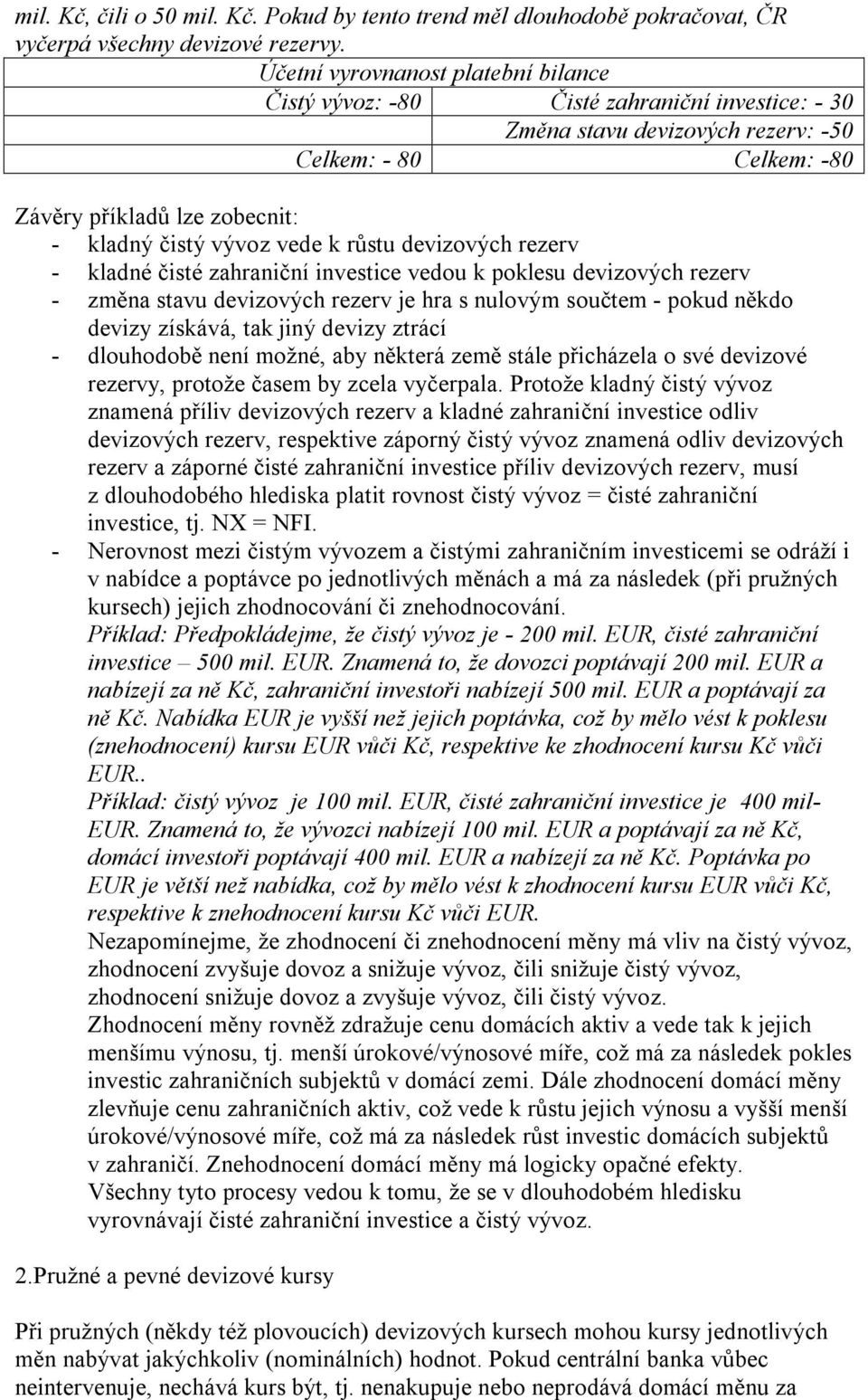 vede k růstu devizových rezerv - kladné čisté zahraniční investice vedou k poklesu devizových rezerv - změna stavu devizových rezerv je hra s nulovým součtem - pokud někdo devizy získává, tak jiný