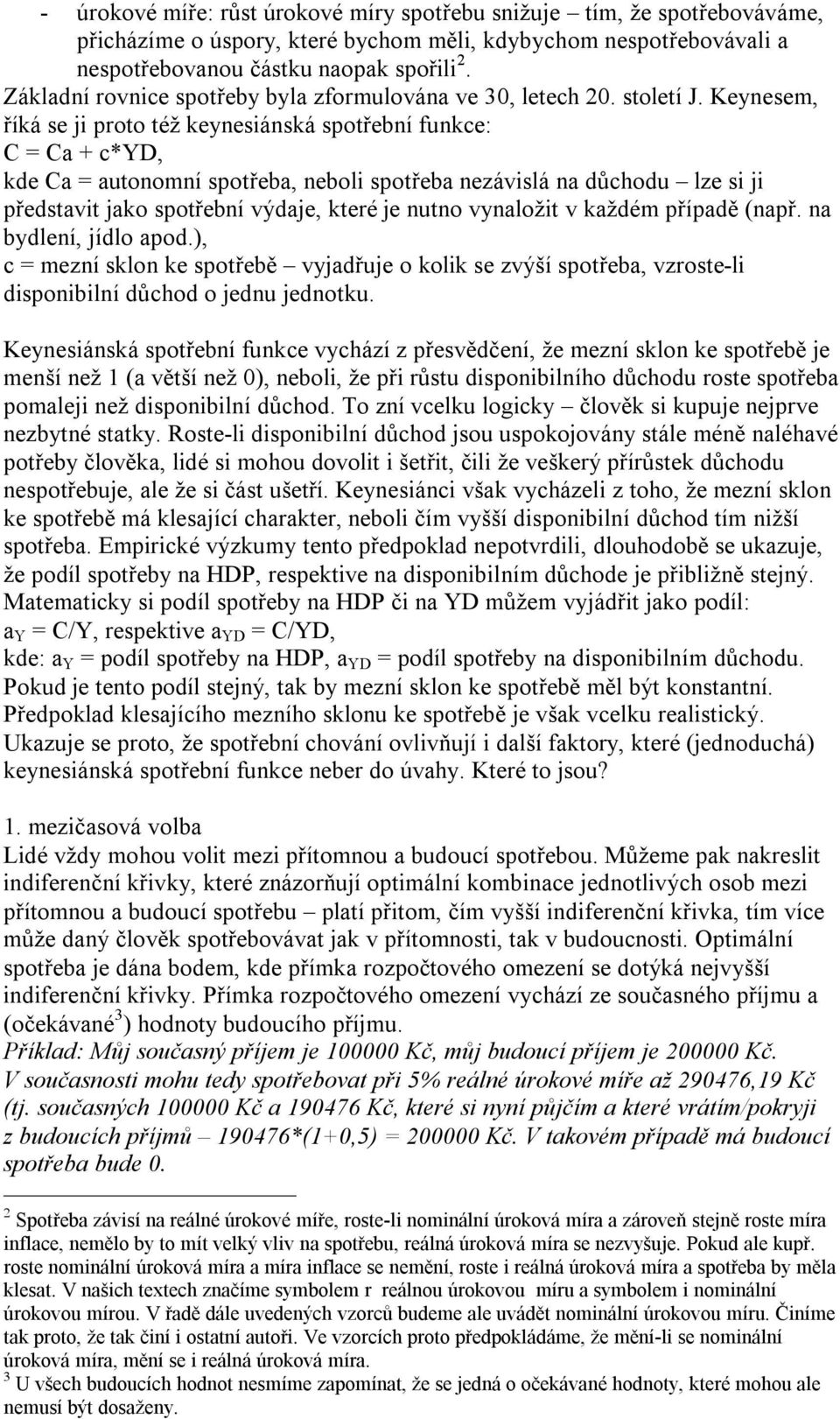 Keynesem, říká se ji proto též keynesiánská spotřební funkce: C = Ca + c*yd, kde Ca = autonomní spotřeba, neboli spotřeba nezávislá na důchodu lze si ji představit jako spotřební výdaje, které je