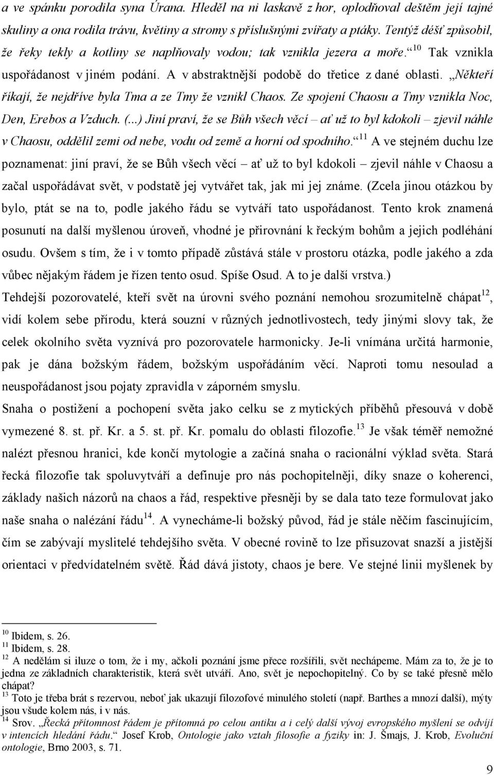 Někteří říkají, že nejdříve byla Tma a ze Tmy že vznikl Chaos. Ze spojení Chaosu a Tmy vznikla Noc, Den, Erebos a Vzduch. (.