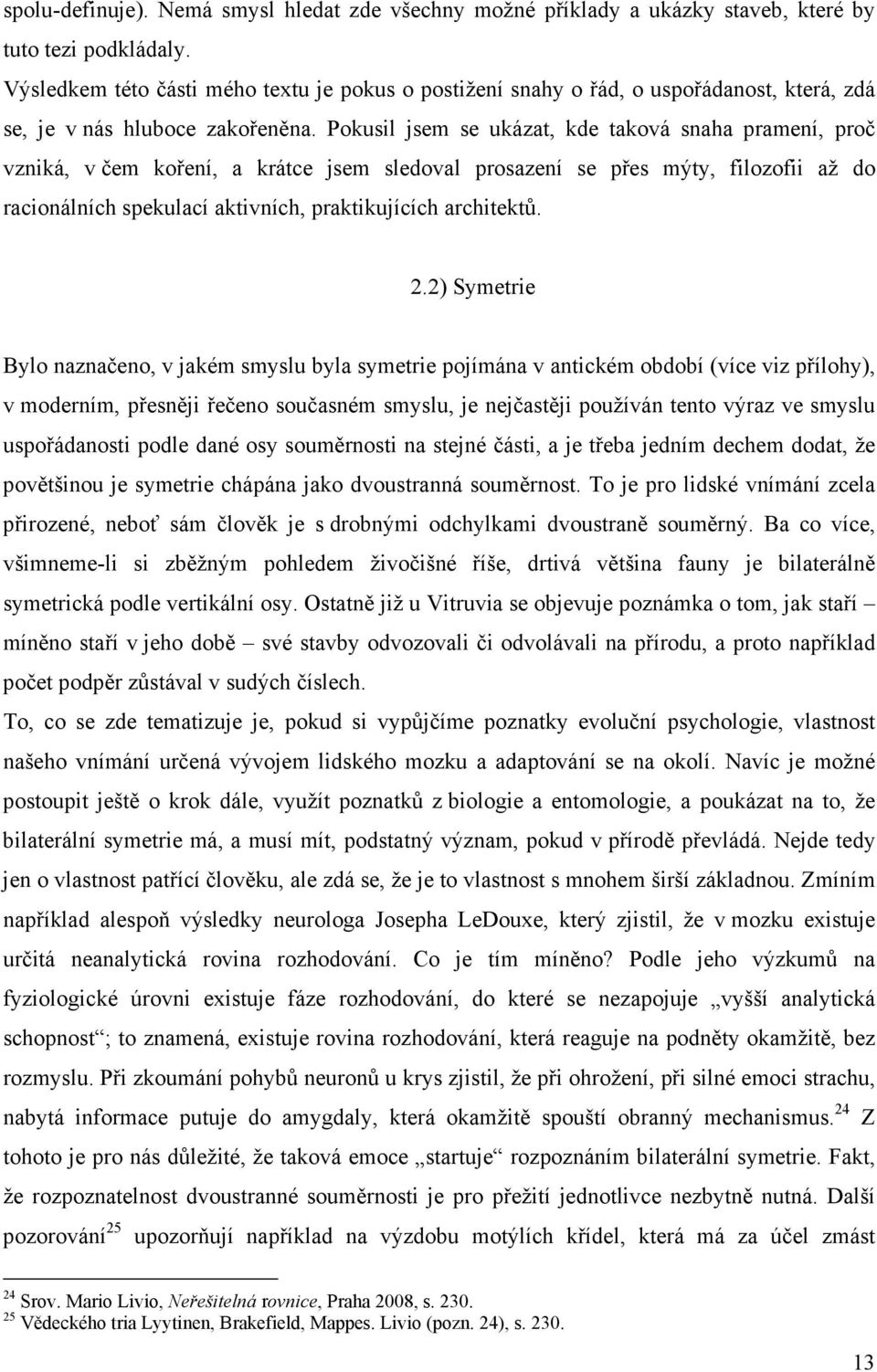 Pokusil jsem se ukázat, kde taková snaha pramení, proč vzniká, v čem koření, a krátce jsem sledoval prosazení se přes mýty, filozofii až do racionálních spekulací aktivních, praktikujících architektů.