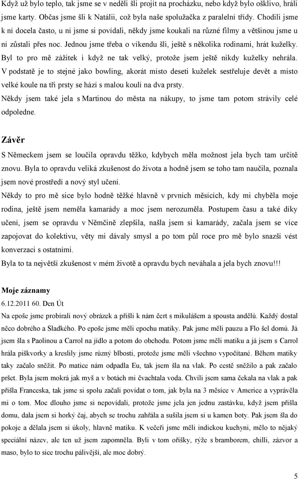 Jednou jsme třeba o víkendu šli, ještě s několika rodinami, hrát kuželky. Byl to pro mě zážitek i když ne tak velký, protože jsem ještě nikdy kuželky nehrála.