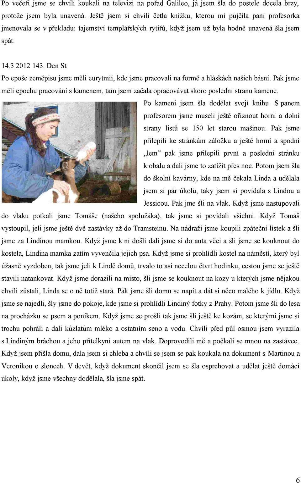 Den St Po epoše zeměpisu jsme měli eurytmii, kde jsme pracovali na formě a hláskách našich básní. Pak jsme měli epochu pracování s kamenem, tam jsem začala opracovávat skoro poslední stranu kamene.