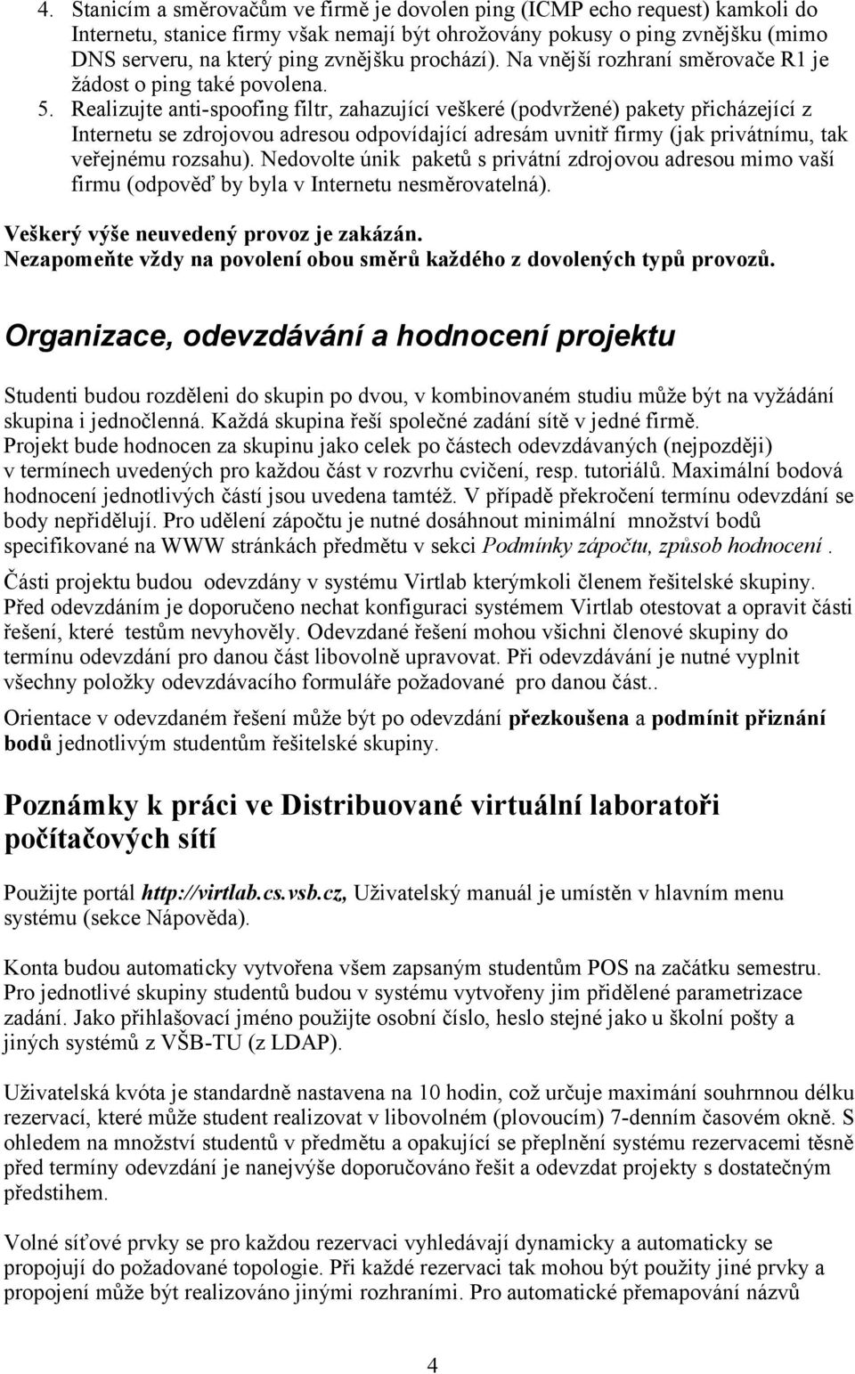 Realizujte anti-spoofing filtr, zahazující veškeré (podvržené) pakety přicházející z Internetu se zdrojovou adresou odpovídající adresám uvnitř firmy (jak privátnímu, tak veřejnému rozsahu).