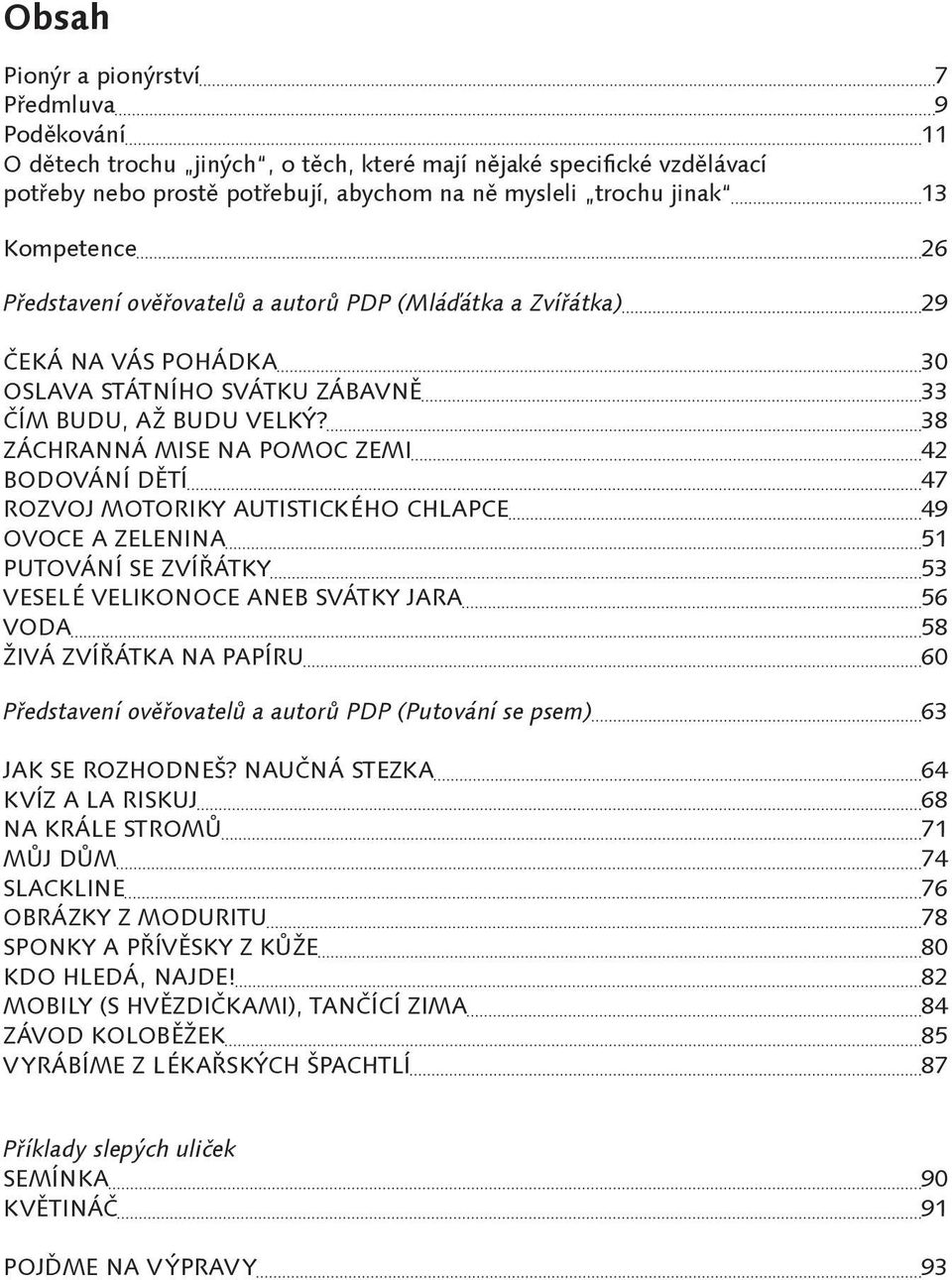 38 ZÁCHRANNÁ MISE NA POMOC ZEMI 42 BODOVÁNÍ DĚTÍ 47 ROZVOJ MOTORIKY AUTISTICKÉHO CHLAPCE 49 OVOCE A ZELENINA 51 PUTOVÁNÍ SE ZVÍŘÁTKY 53 VESELÉ VELIKONOCE ANEB SVÁTKY JARA 56 VODA 58 ŽIVÁ ZVÍŘÁTKA NA