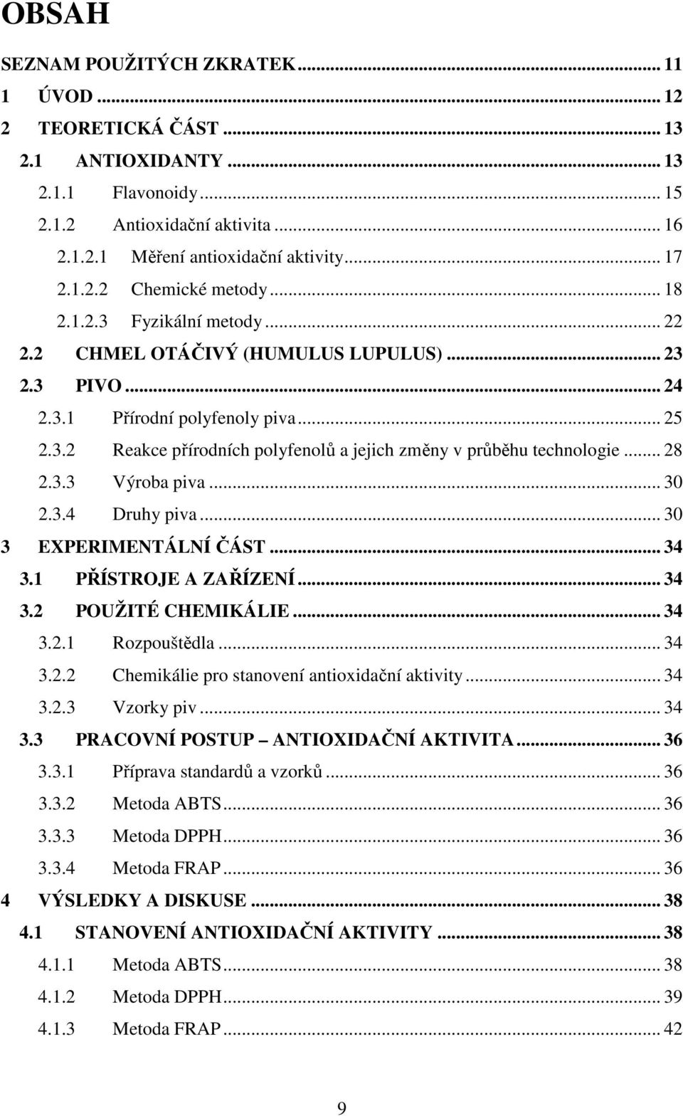 .. 28 2.3.3 Výroba piva... 30 2.3.4 Druhy piva... 30 3 EXPERIMENTÁLNÍ ČÁST... 34 3.1 PŘÍSTRJE A ZAŘÍZENÍ... 34 3.2 PUŽITÉ CHEMIKÁLIE... 34 3.2.1 Rozpouštědla... 34 3.2.2 Chemikálie pro stanovení antioxidační aktivity.