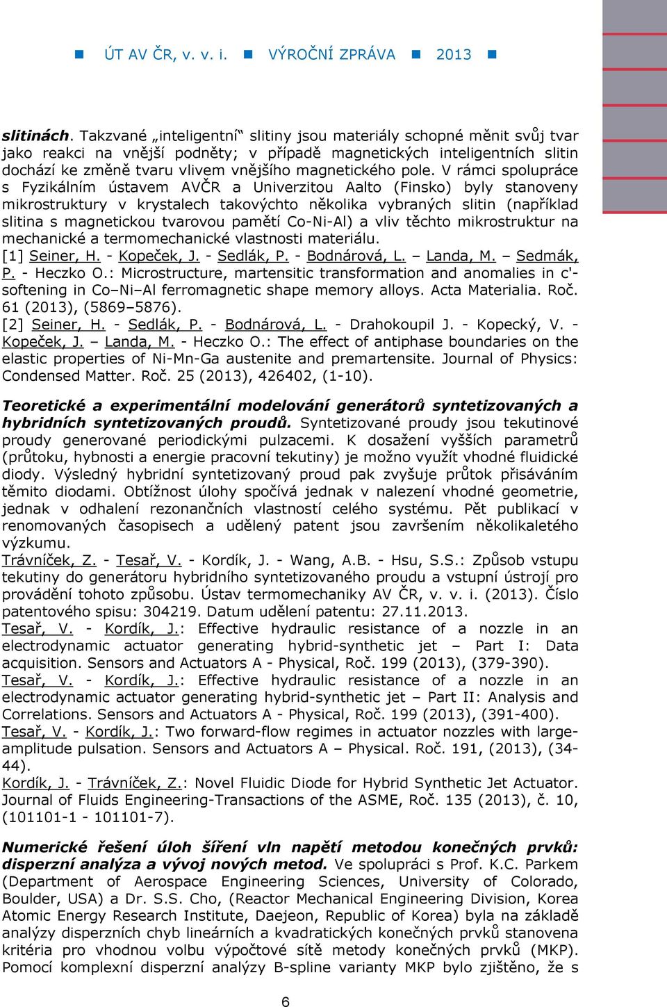 pole. V rámci spolupráce s Fyzikálním ústavem AVČR a Univerzitou Aalto (Finsko) byly stanoveny mikrostruktury v krystalech takovýchto několika vybraných slitin (například slitina s magnetickou