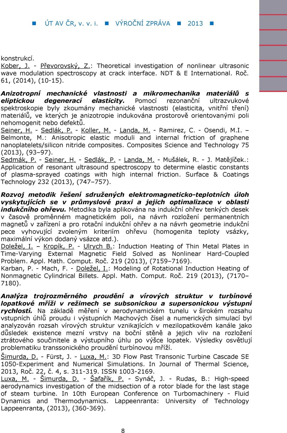 Pomocí rezonanční ultrazvukové spektroskopie byly zkoumány mechanické vlastnosti (elasticita, vnitřní tření) materiálů, ve kterých je anizotropie indukována prostorově orientovanými poli nehomogenit