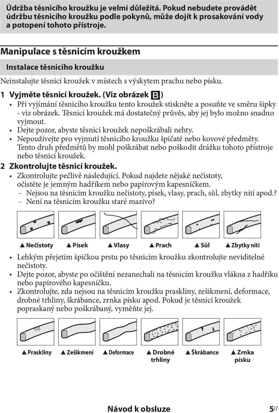 (Viz obrázek ) Při vyjímání těsnicího kroužku tento kroužek stiskněte a posuňte ve směru šipky - viz obrázek. Těsnicí kroužek má dostatečný průvěs, aby jej bylo možno snadno vyjmout.