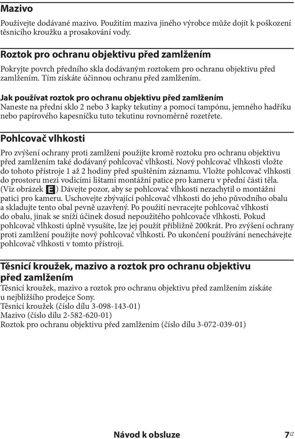 Jak používat roztok pro ochranu objektivu před zamlžením Naneste na přední sklo 2 nebo 3 kapky tekutiny a pomocí tampónu, jemného hadříku nebo papírového kapesníčku tuto tekutinu rovnoměrně rozetřete.