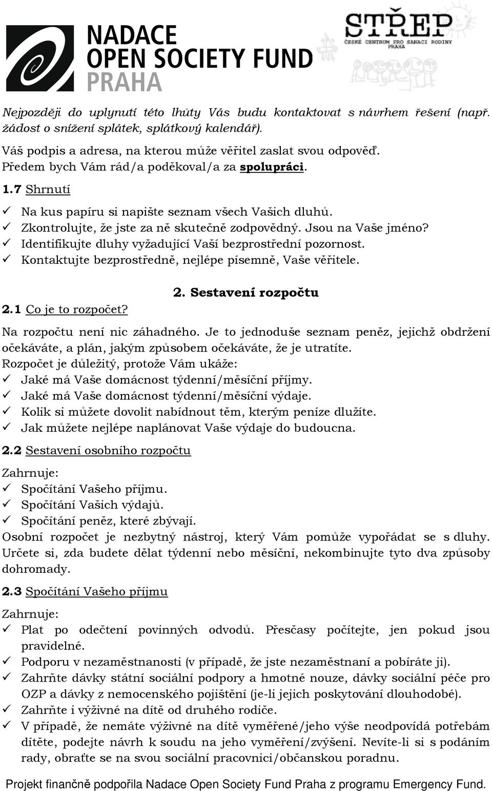 Identifikujte dluhy vyžadující Vaší bezprostřední pozornost. Kontaktujte bezprostředně, nejlépe písemně, Vaše věřitele. 2.1 Co je to rozpočet? 2. Sestavení rozpočtu Na rozpočtu není nic záhadného.