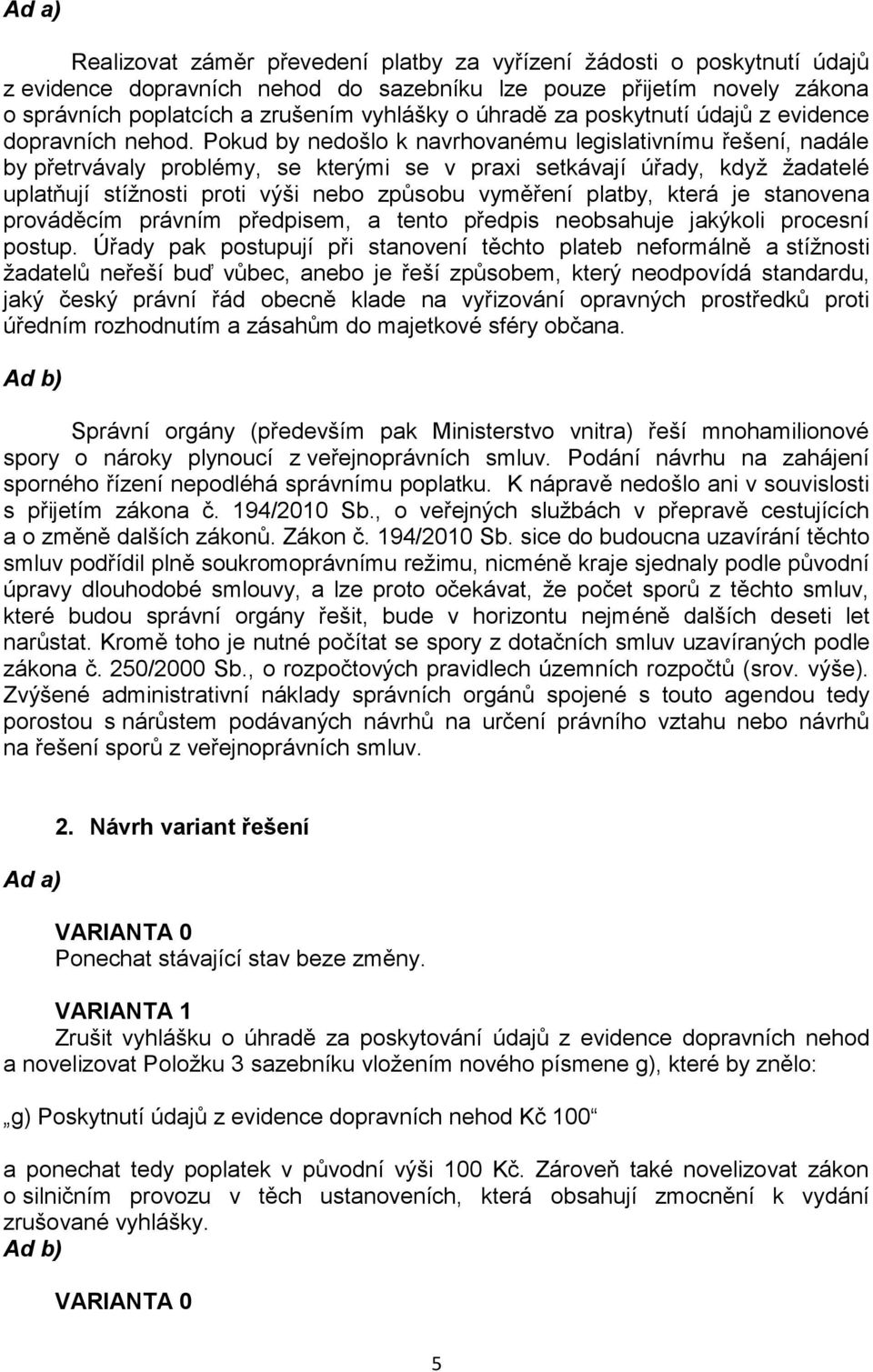 Pokud by nedošlo k navrhovanému legislativnímu řešení, nadále by přetrvávaly problémy, se kterými se v praxi setkávají úřady, když žadatelé uplatňují stížnosti proti výši nebo způsobu vyměření