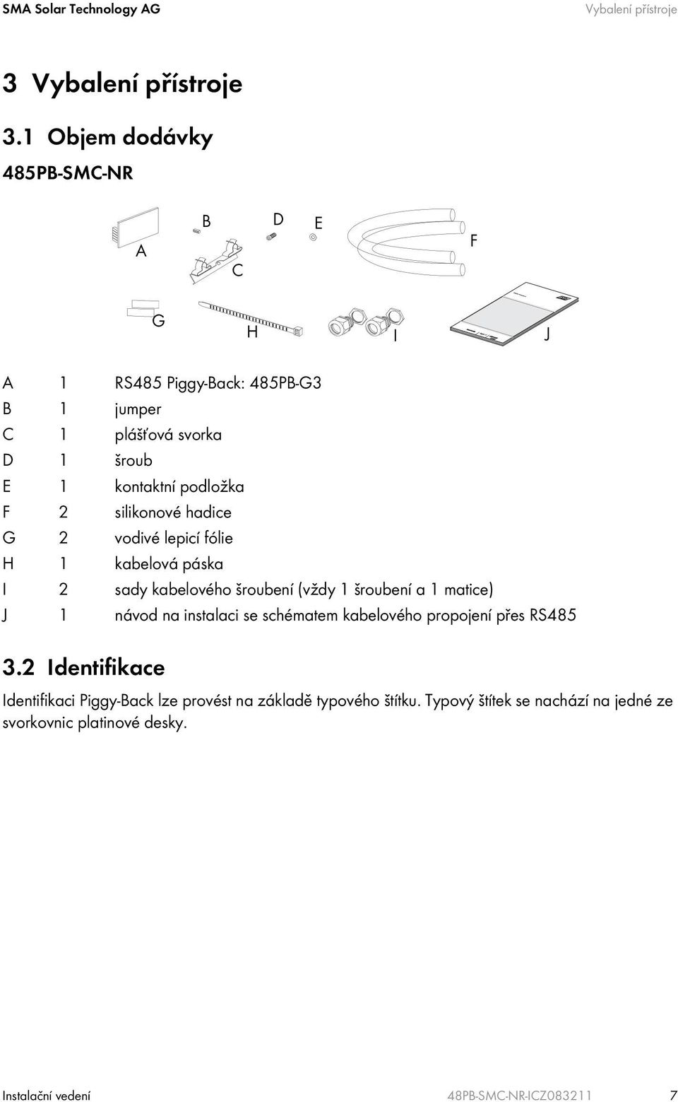 2 silikonové hadice G 2 vodivé lepicí fólie H 1 kabelová páska I 2 sady kabelového šroubení (vždy 1 šroubení a 1 matice) J 1 návod na instalaci se