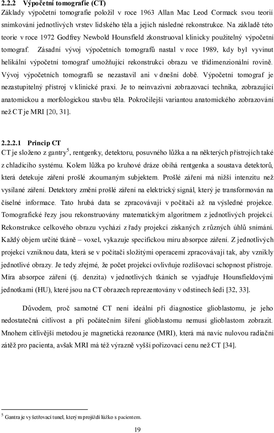 Zásadní vývoj výpočetních tomografů nastal v roce 1989, kdy byl vyvinut helikální výpočetní tomograf umožňující rekonstrukci obrazu ve třídimenzionální rovině.