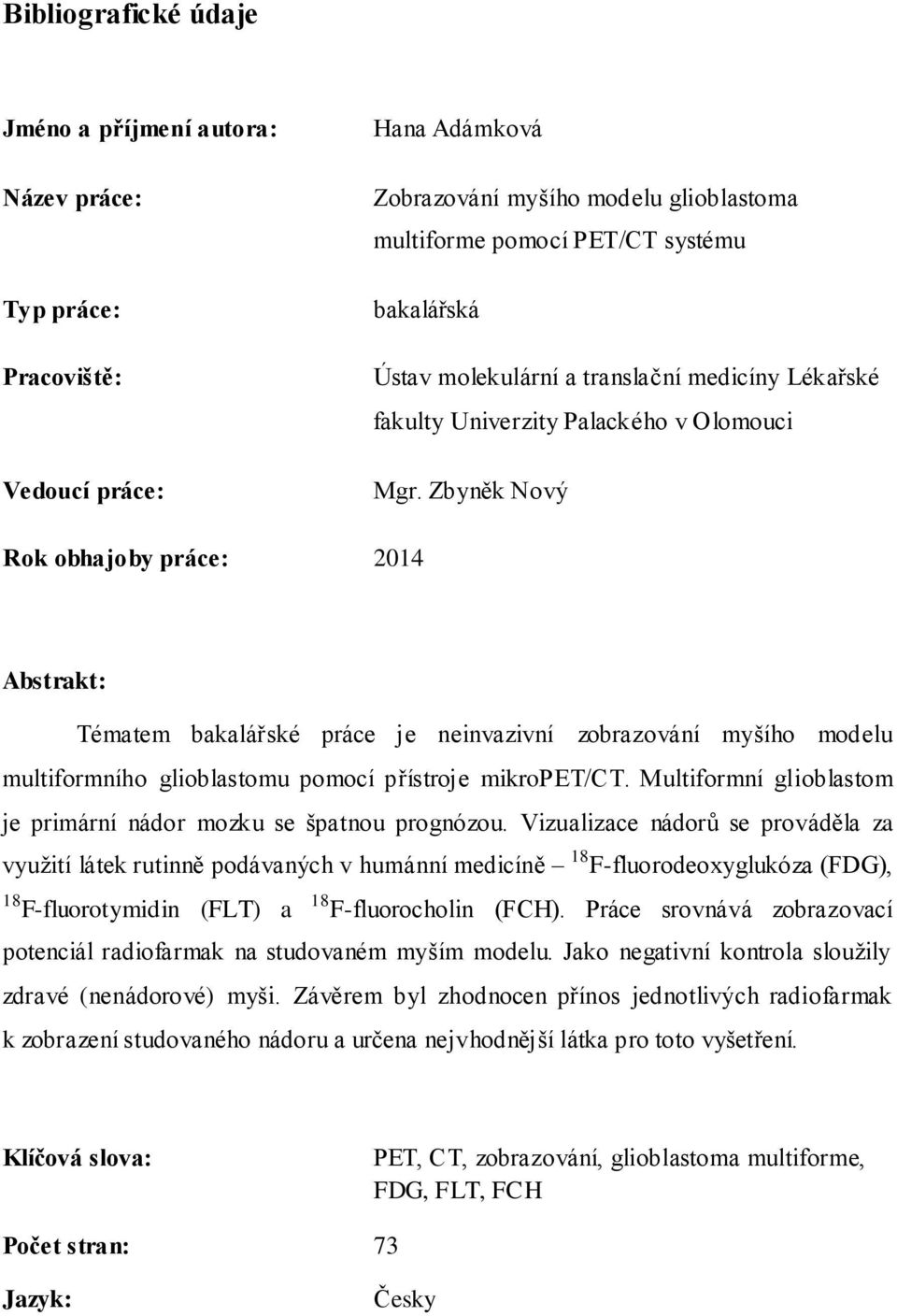 Zbyněk Nový Rok obhajoby práce: 2014 Abstrakt: Tématem bakalářské práce je neinvazivní zobrazování myšího modelu multiformního glioblastomu pomocí přístroje mikropet/ct.