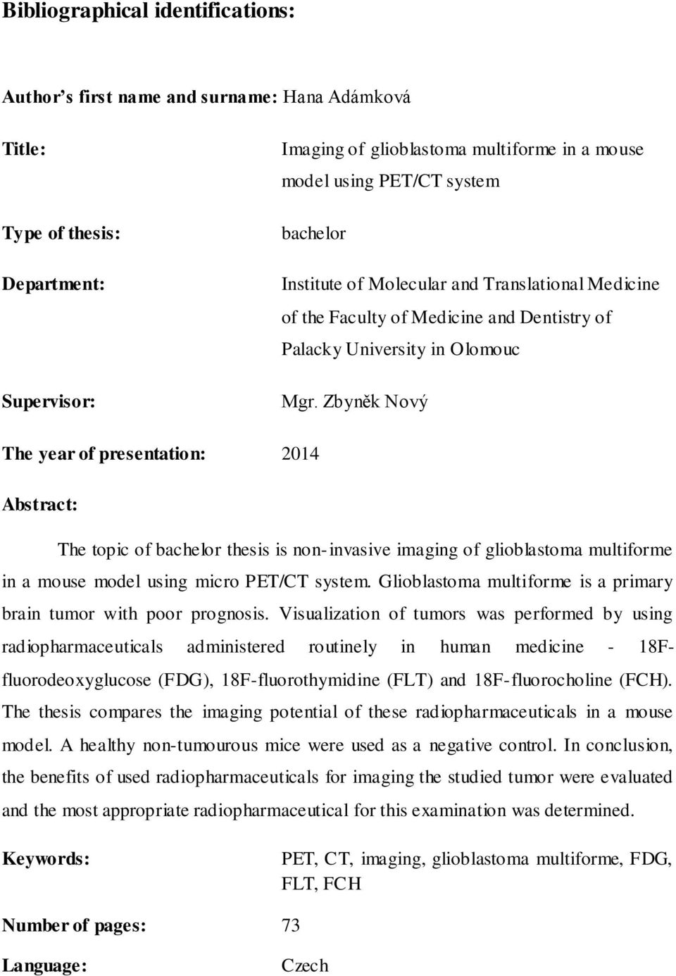 Zbyněk Nový The year of presentation: 2014 Abstract: The topic of bachelor thesis is non-invasive imaging of glioblastoma multiforme in a mouse model using micro PET/CT system.