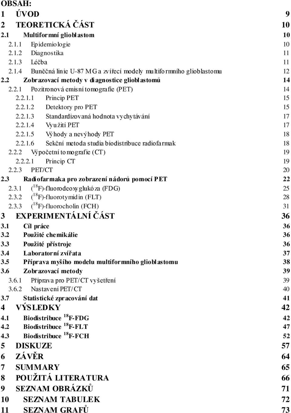 2.1.5 Výhody a nevýhody PET 18 2.2.1.6 Sekční metoda studia biodistribuce radiofarmak 18 2.2.2 Výpočetní tomografie (CT) 19 2.2.2.1 Princip CT 19 2.2.3 PET/CT 20 2.