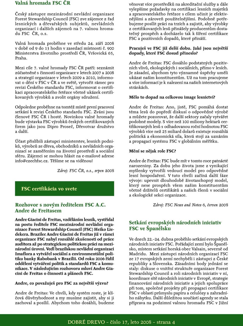 valné hromady FSC ČR patří: seznámit zúčastněné s činností organizace v letech 2007 a 2008 a strategií organizace v letech 2009 a 2010, informovat o dění v FSC v ČR a ve světě, vytvořit rámec pro