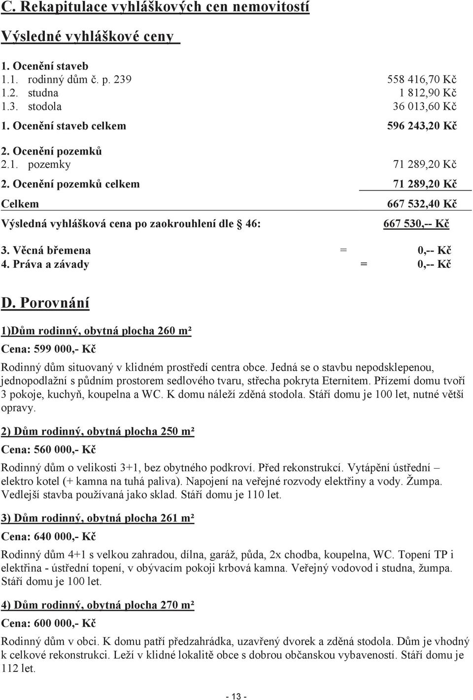 Ocenění pozemků celkem 71 289,20 Kč Celkem Výsledná vyhlášková cena po zaokrouhlení dle 46: 667 532,40 Kč 667 530,-- Kč 3. Věcná břemena = 0,-- Kč 4. Práva a závady = 0,-- Kč D.