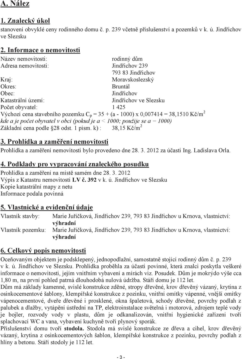 Slezsku Počet obyvatel: 1 425 Výchozí cena stavebního pozemku C p = 35 + (a - 1000) x 0,007414 = 38,1510 Kč/m 2 kde a je počet obyvatel v obci (pokud je a < 1000; použije se a = 1000) Základní cena