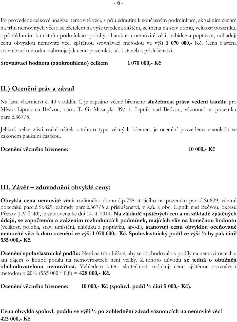 Cena zjištěna srovnávací metodou zahrnuje jak cenu pozemků, tak i staveb a příslušenství. Srovnávací hodnota (zaokrouhleno) celkem 1 070 000,- Kč II.) Ocenění práv a závad Na listu vlastnictví č.