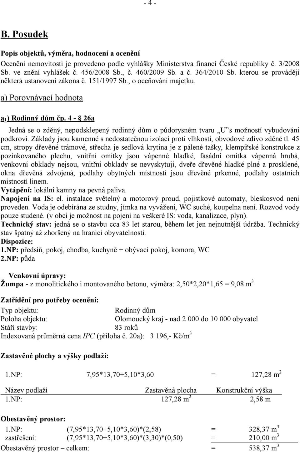 4-26a Jedná se o zděný, nepodsklepený rodinný dům o půdorysném tvaru U s možností vybudování podkroví. Základy jsou kamenné s nedostatečnou izolací proti vlhkosti, obvodové zdivo zděné tl.