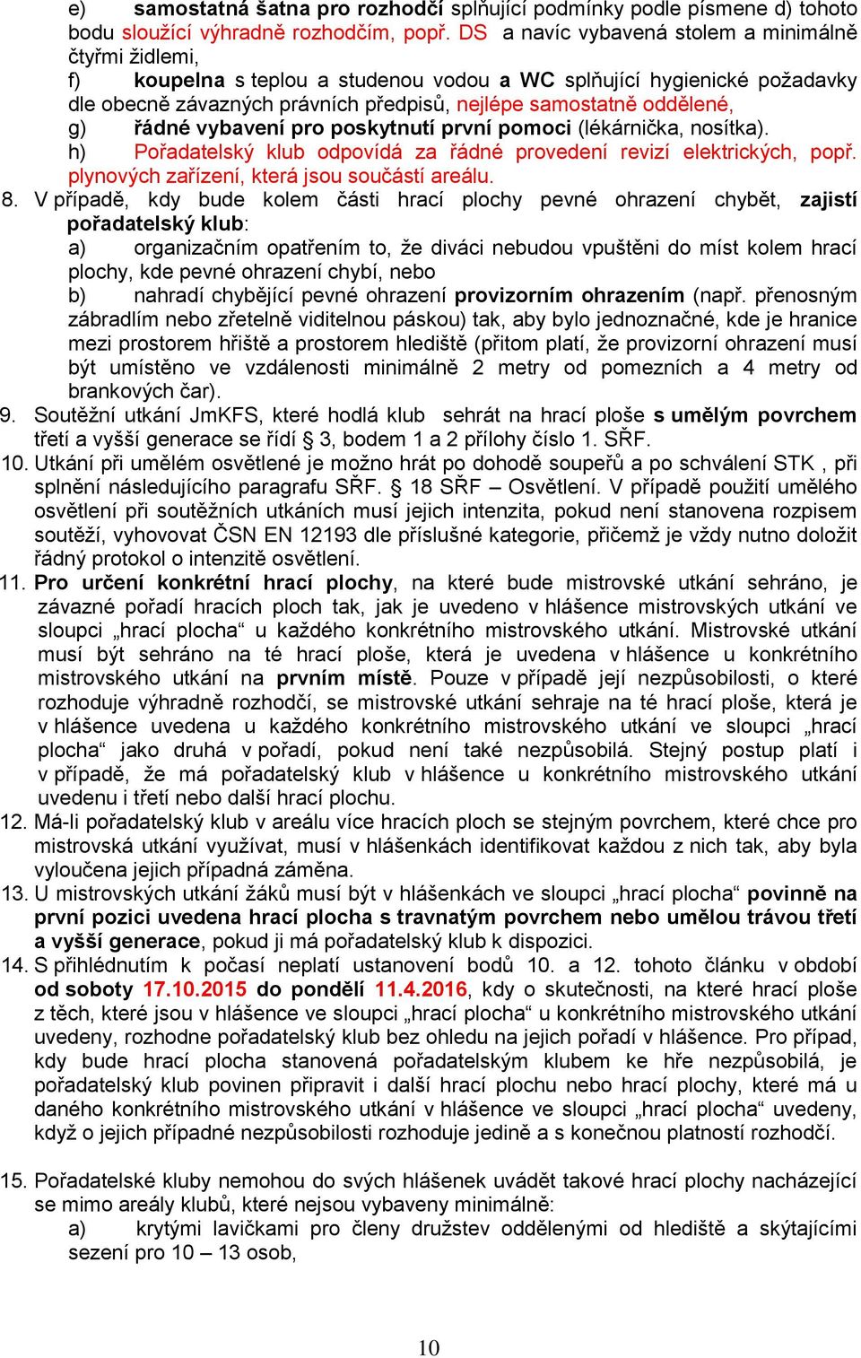 g) řádné vybavení pro poskytnutí první pomoci (lékárnička, nosítka). h) Pořadatelský klub odpovídá za řádné provedení revizí elektrických, popř. plynových zařízení, která jsou součástí areálu. 8.