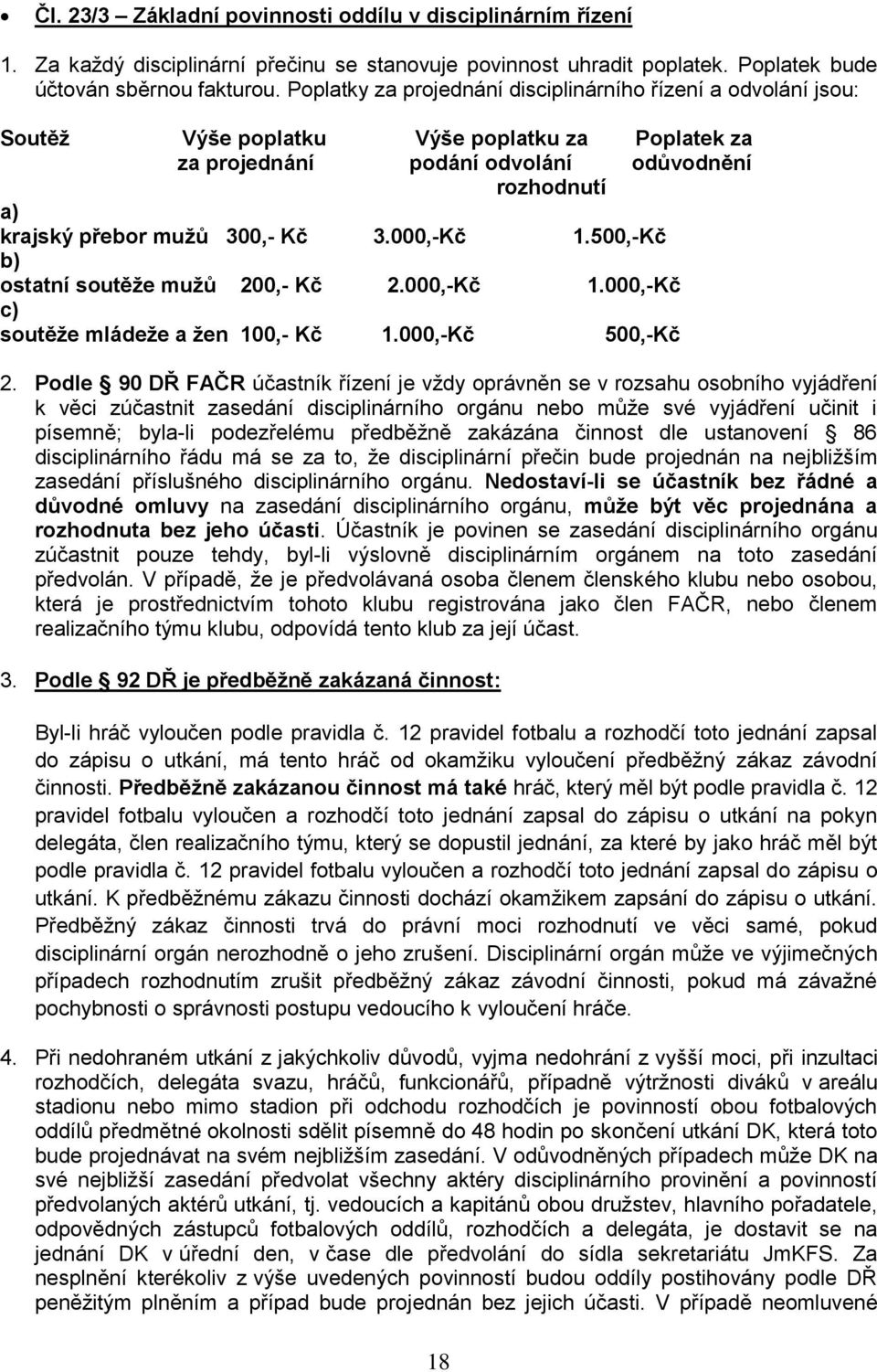 000,-Kč 1.500,-Kč b) ostatní soutěže mužů 200,- Kč 2.000,-Kč 1.000,-Kč c) soutěže mládeže a žen 100,- Kč 1.000,-Kč 500,-Kč 2.