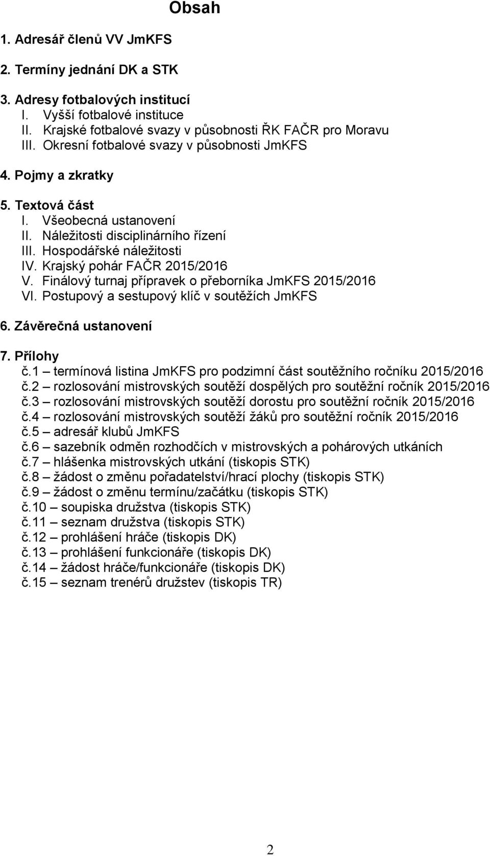 Krajský pohár FAČR 2015/2016 V. Finálový turnaj přípravek o přeborníka JmKFS 2015/2016 VI. Postupový a sestupový klíč v soutěžích JmKFS 6. Závěrečná ustanovení 7. Přílohy č.