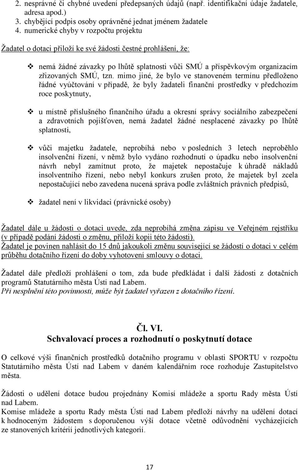 mimo jiné, že bylo ve stanoveném termínu předloženo řádné vyúčtování v případě, že byly žadateli finanční prostředky v předchozím roce poskytnuty, u místně příslušného finančního úřadu a okresní