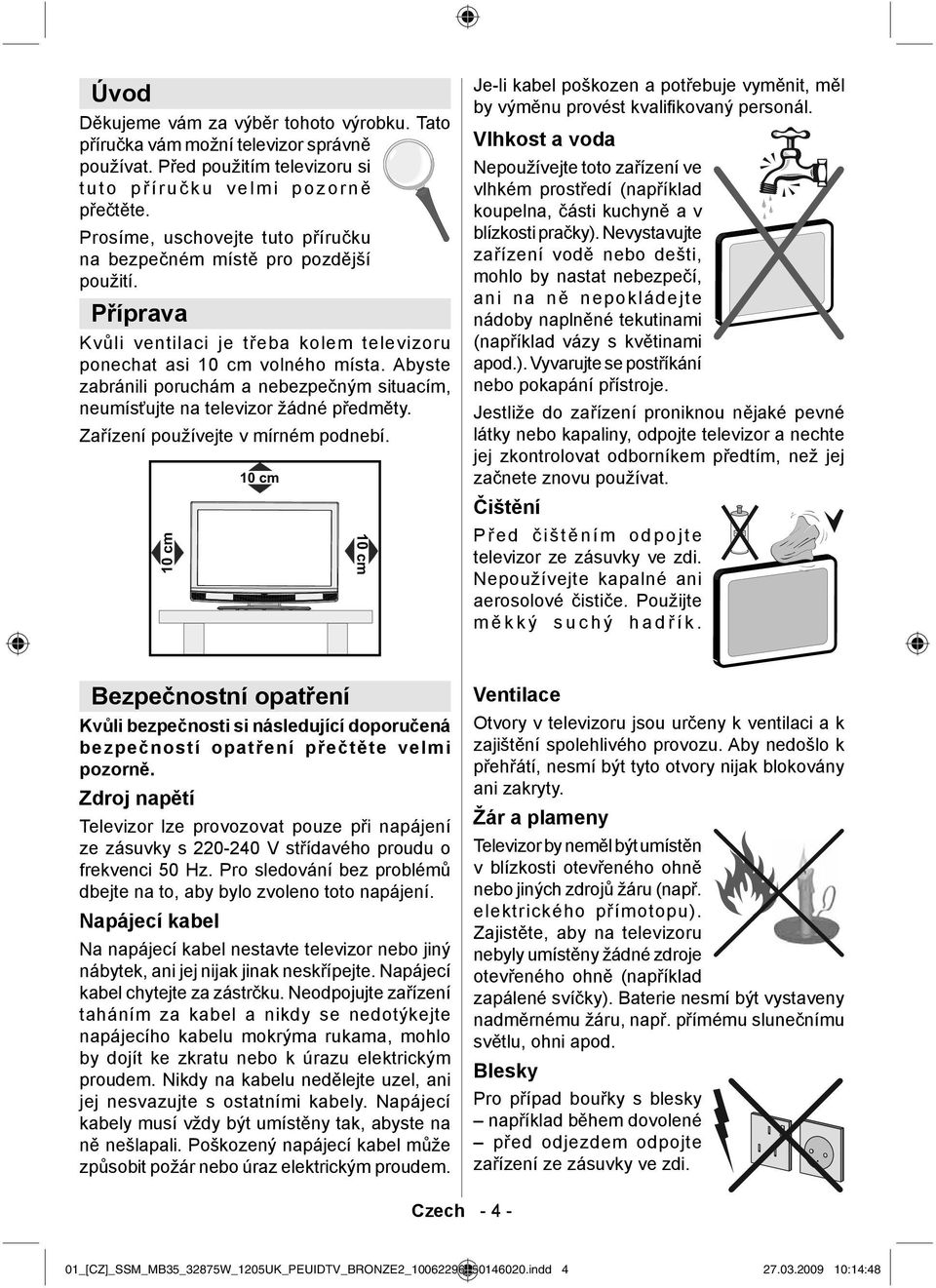 Abyste zabránili poruchám a nebezpečným situacím, neumísťujte na televizor žádné předměty. Zařízení používejte v mírném podnebí.