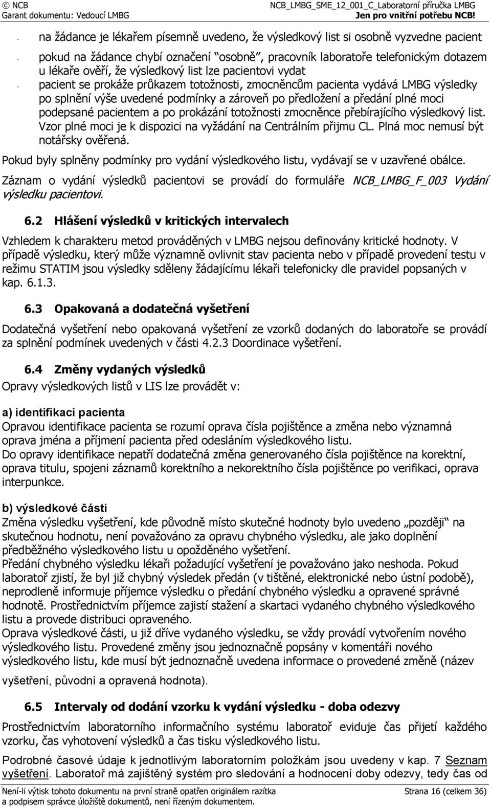 podepsané pacientem a po prokázání totožnosti zmocněnce přebírajícího výsledkový list. Vzor plné moci je k dispozici na vyžádání na Centrálním přijmu CL. Plná moc nemusí být notářsky ověřená.