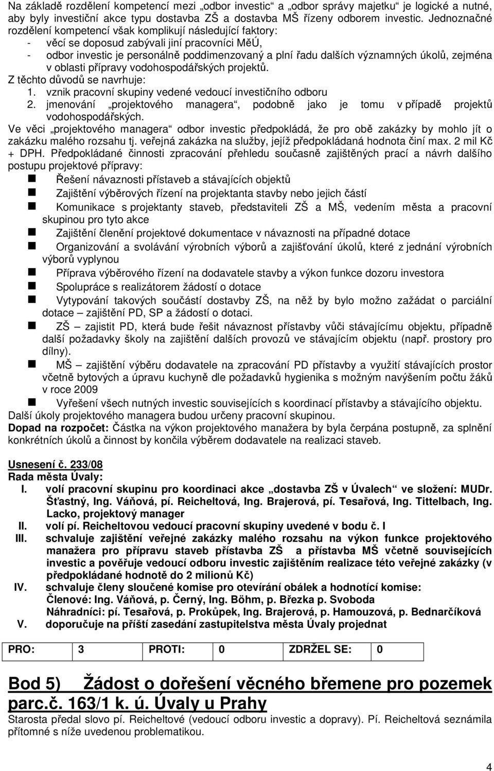 úkolů, zejména v oblasti přípravy vodohospodářských projektů. Z těchto důvodů se navrhuje: 1. vznik pracovní skupiny vedené vedoucí investičního odboru 2.