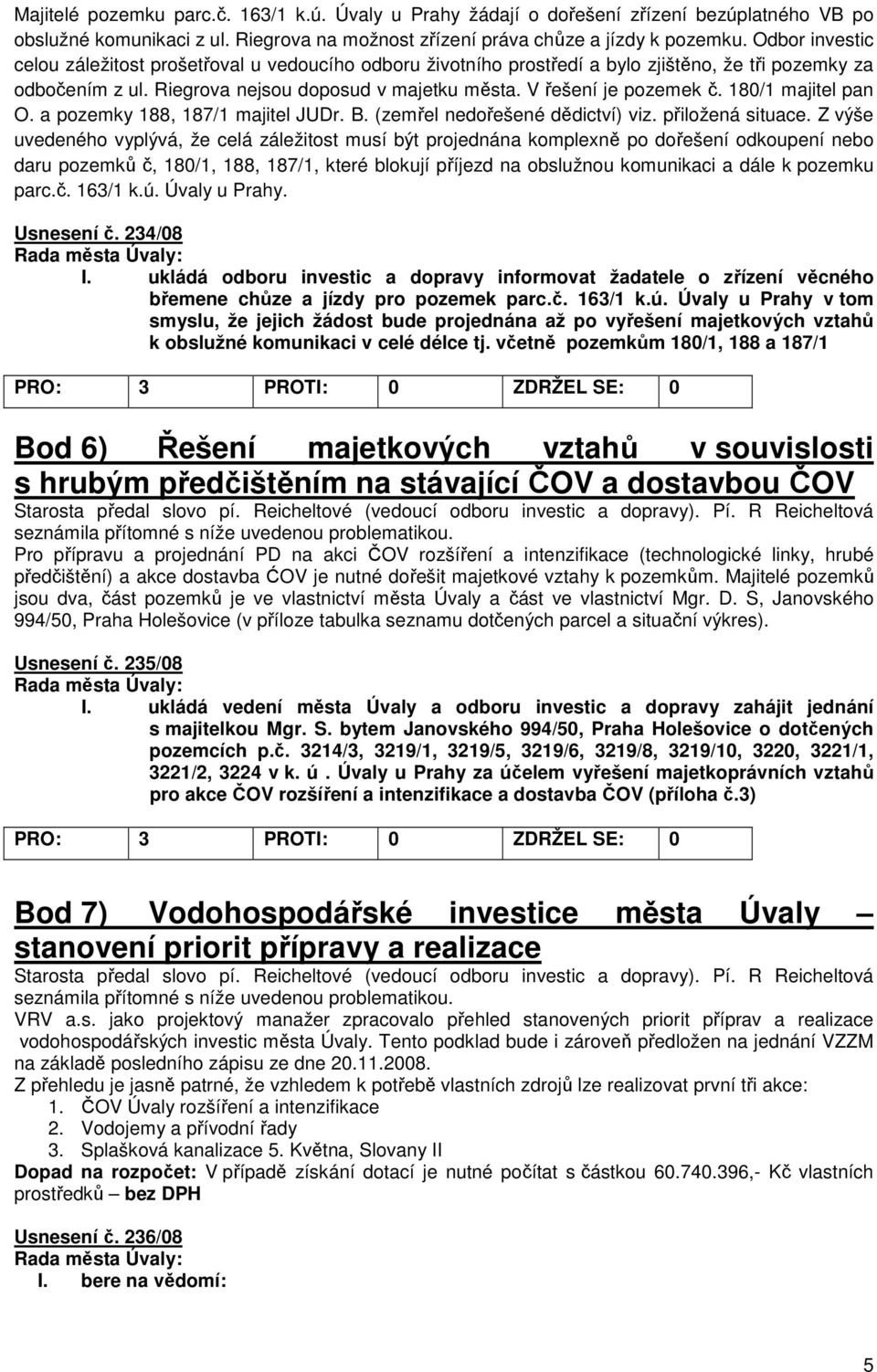 180/1 majitel pan O. a pozemky 188, 187/1 majitel JUDr. B. (zemřel nedořešené dědictví) viz. přiložená situace.