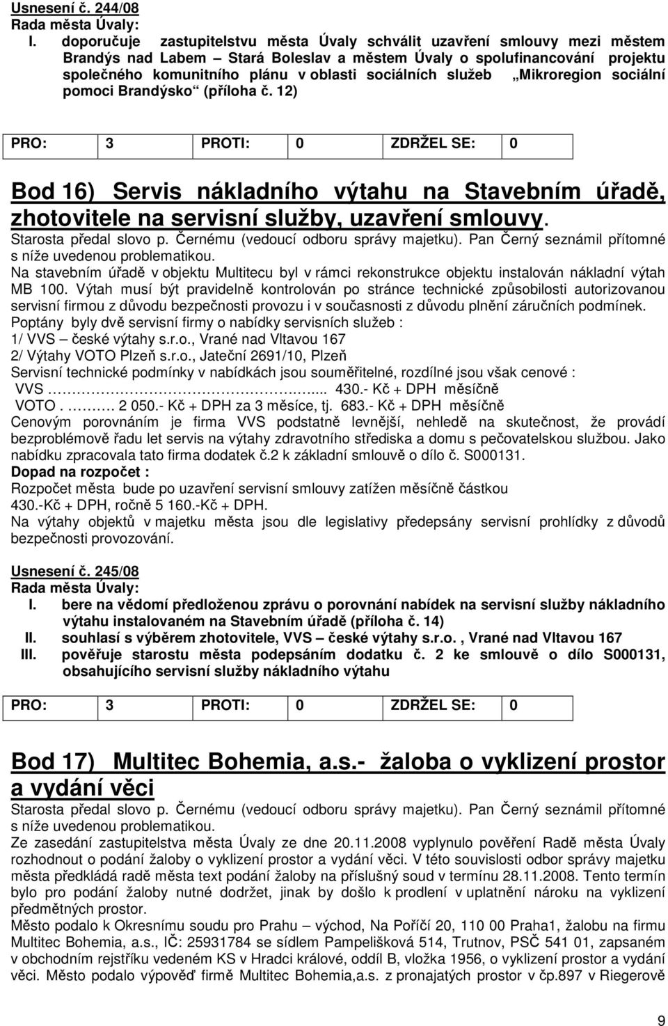 sociálních služeb Mikroregion sociální pomoci Brandýsko (příloha č. 12) Bod 16) Servis nákladního výtahu na Stavebním úřadě, zhotovitele na servisní služby, uzavření smlouvy. Starosta předal slovo p.