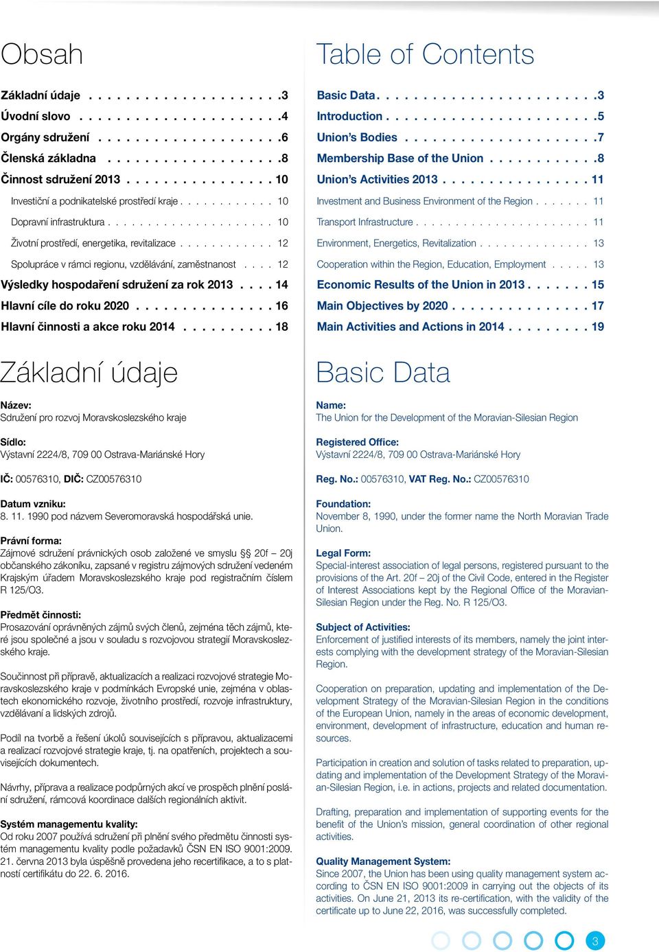 ... 12 Výsledky hospodaření sdružení za rok 2013 14 Hlavní cíle do roku 2020 16 Hlavní činnosti a akce roku 2014 18 Základní údaje Název: Sdružení pro rozvoj Moravskoslezského kraje Sídlo: Výstavní