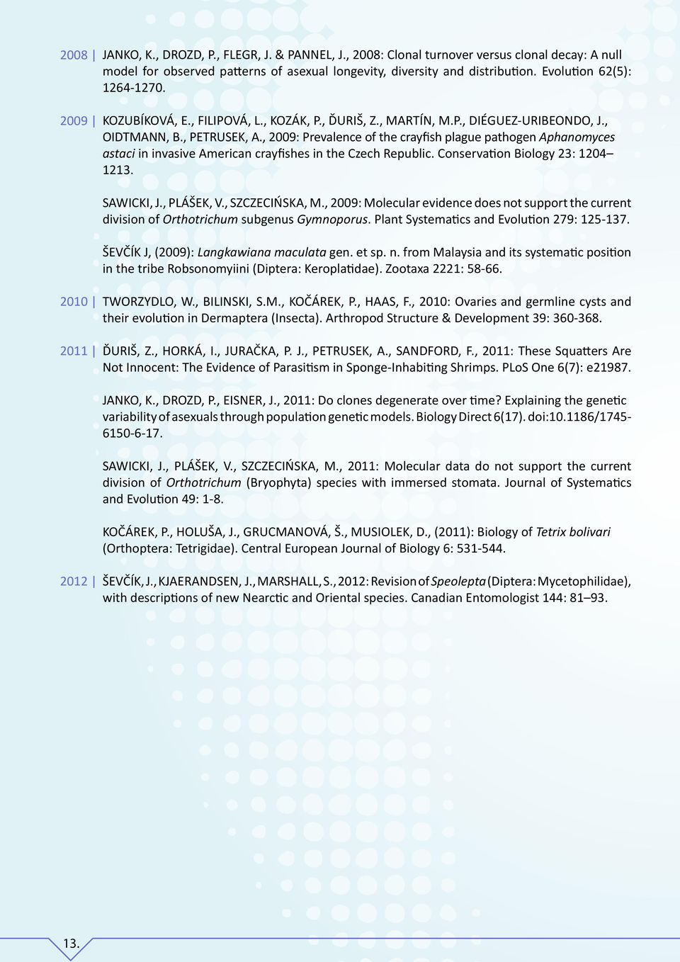 , 2009: Prevalence of the crayfish plague pathogen Aphanomyces astaci in invasive American crayfishes in the Czech Republic. Conservation Biology 23: 1204 1213. SAWICKI, J., PLÁŠEK, V.