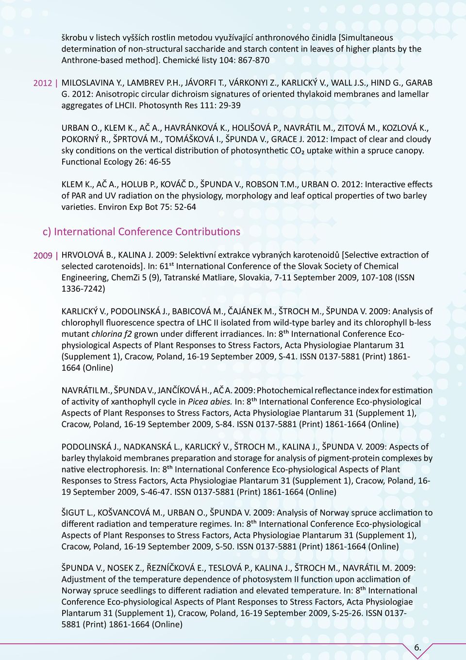 2012: Anisotropic circular dichroism signatures of oriented thylakoid membranes and lamellar aggregates of LHCII. Photosynth Res 111: 29-39 URBAN O., KLEM K., AČ A., HAVRÁNKOVÁ K., HOLIŠOVÁ P.