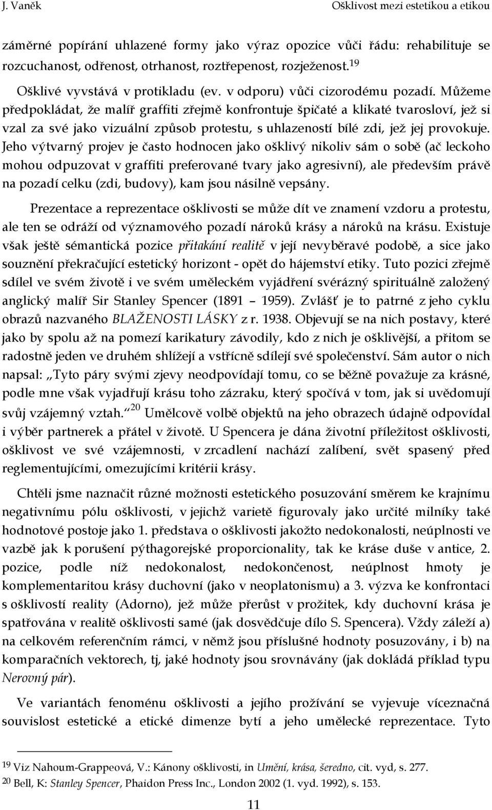 Můžeme předpokládat, že malíř graffiti zřejmě konfrontuje špičaté a klikaté tvarosloví, jež si vzal za své jako vizuální způsob protestu, s uhlazeností bílé zdi, jež jej provokuje.