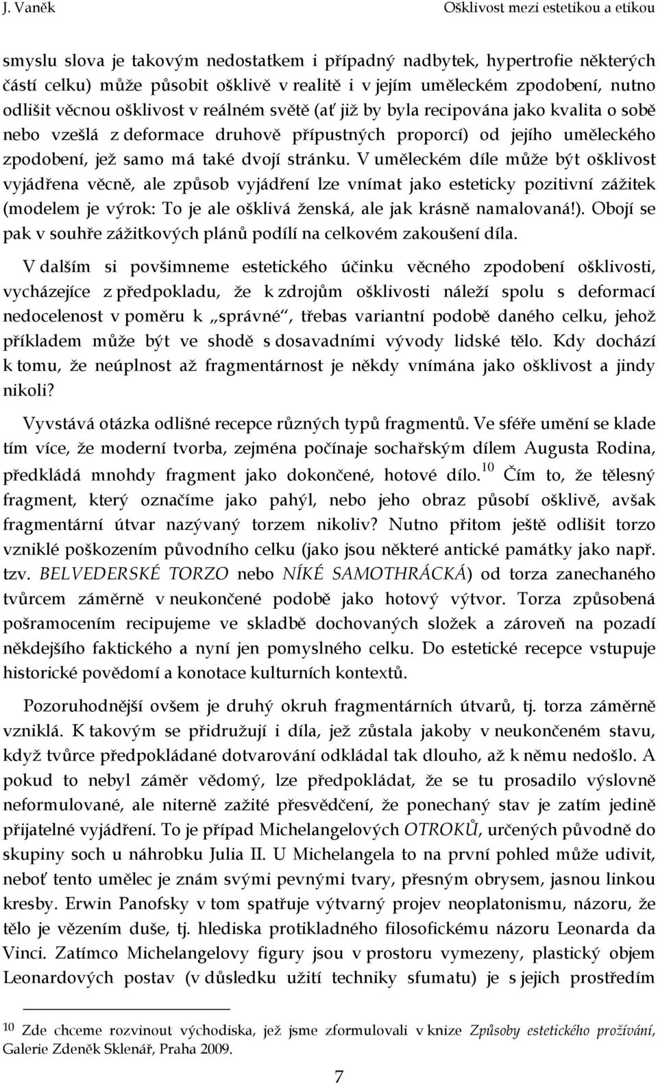 V uměleckém díle může být ošklivost vyjádřena věcně, ale způsob vyjádření lze vnímat jako esteticky pozitivní zážitek (modelem je výrok: To je ale ošklivá ženská, ale jak krásně namalovaná!).