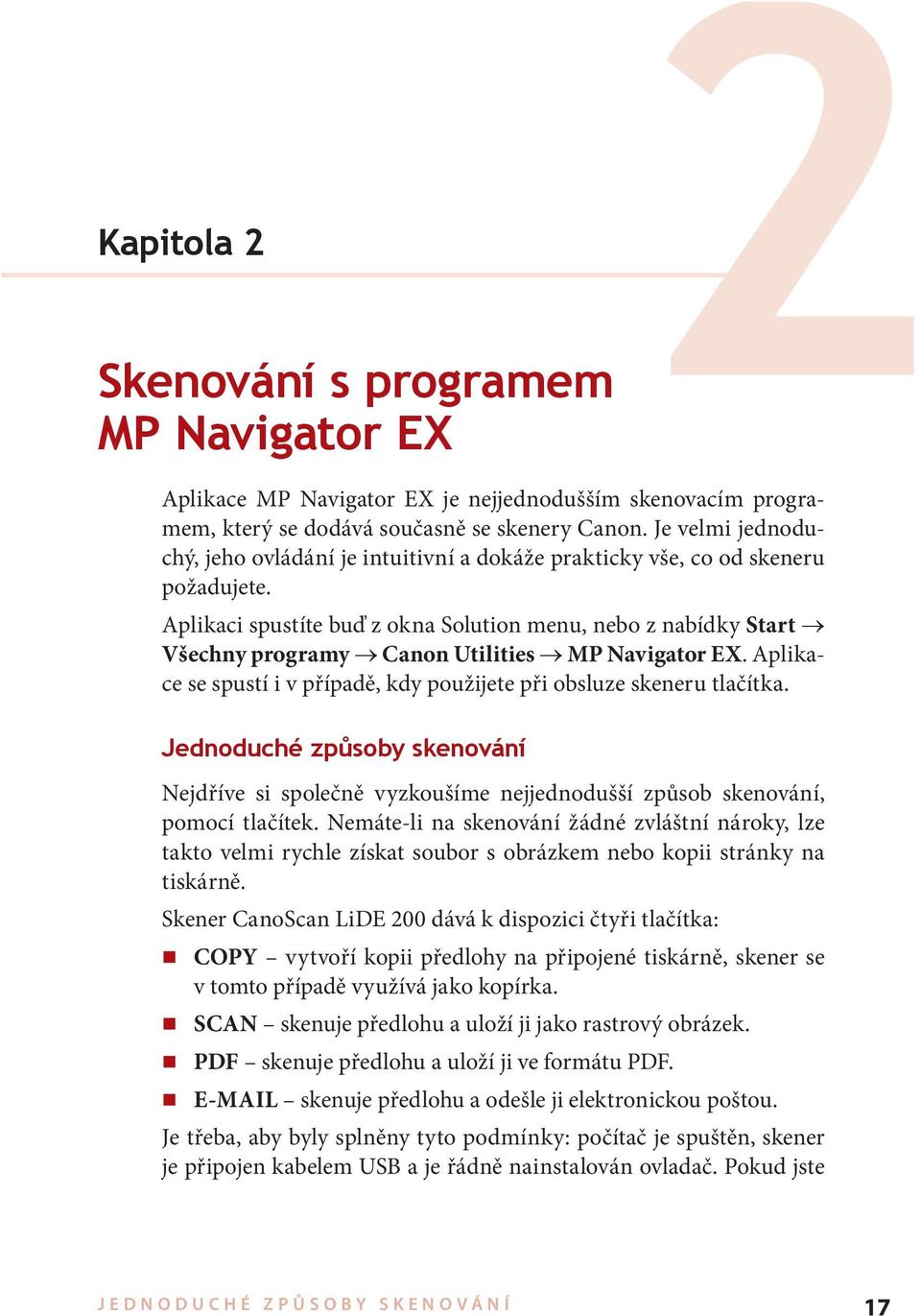 Aplikaci spustíte buď z okna Solution menu, nebo z nabídky Start Všechny programy Canon Utilities MP Navigator EX. Aplikace se spustí i v případě, kdy použijete při obsluze skeneru tlačítka.