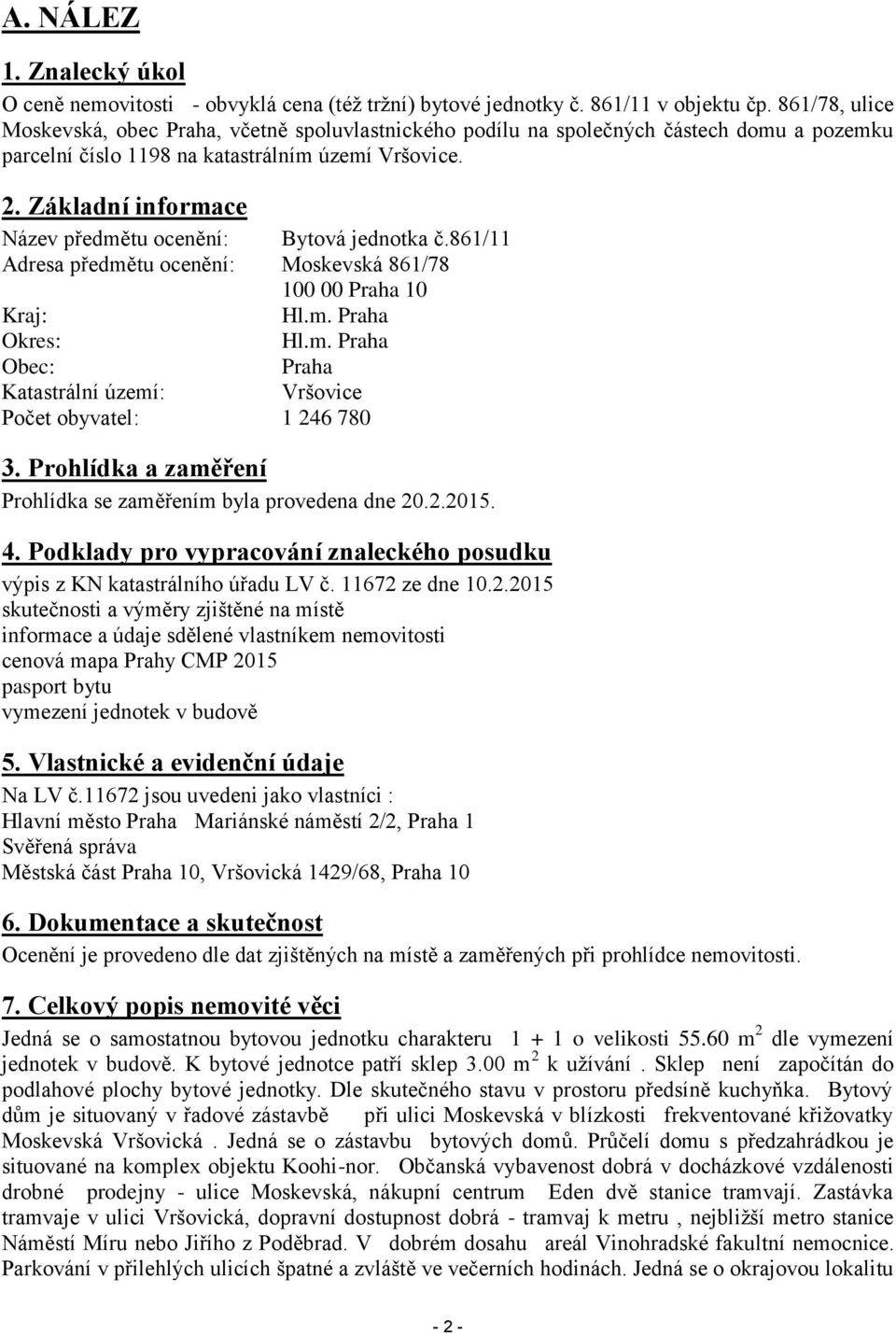 Základní informace Název předmětu ocenění: Bytová jednotka č.861/11 Adresa předmětu ocenění: Moskevská 861/78 100 00 Praha 10 Kraj: Hl.m. Praha Okres: Hl.m. Praha Obec: Praha Katastrální území: Vršovice Počet obyvatel: 1 246 780 3.