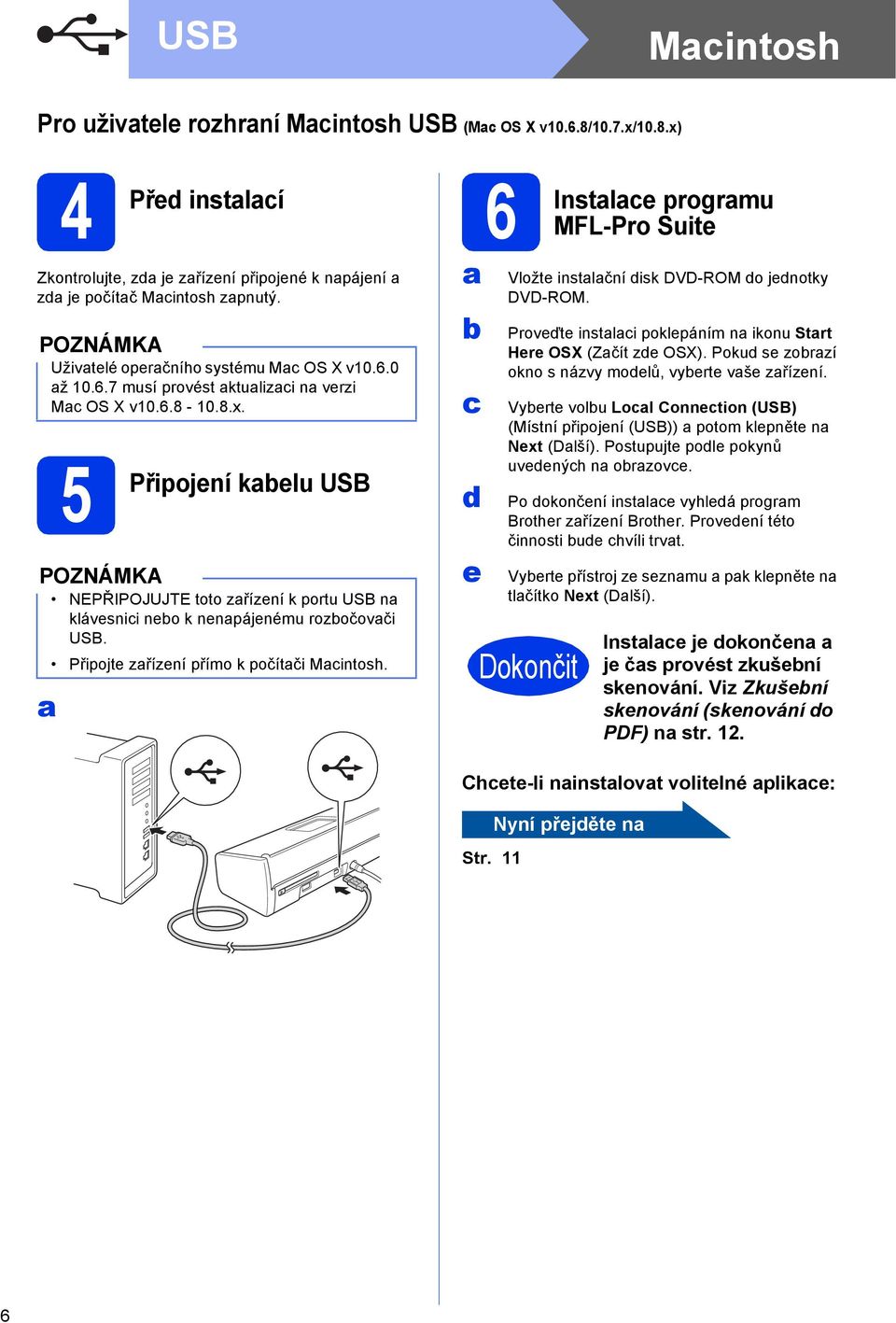 a 5 Připojení kabelu USB 6 Instalace NEPŘIPOJUJTE toto zařízení k portu USB na klávesnici nebo k nenapájenému rozbočovači USB. Připojte zařízení přímo k počítači Macintosh.